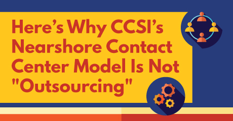 Here’s Why CCSI’s Nearshore Contact Center Model Is Not "Outsourcing" 